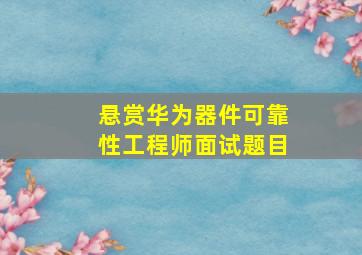 悬赏华为器件可靠性工程师面试题目