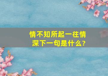 情不知所起,一往情深。下一句是什么?