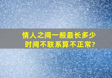 情人之间一般最长,多少时间不联系,算不正常?