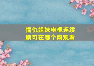 情仇姐妹电视连续剧可在哪个网观看