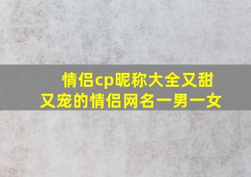 情侣cp昵称大全又甜又宠的情侣网名一男一女