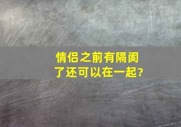 情侣之前有隔阂了还可以在一起?