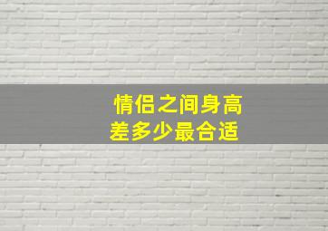 情侣之间身高差多少最合适 