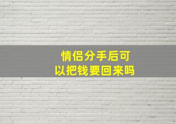 情侣分手后可以把钱要回来吗(