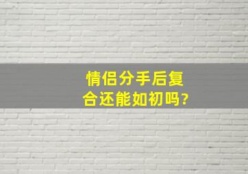 情侣分手后复合还能如初吗?