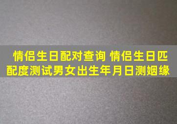 情侣生日配对查询 情侣生日匹配度测试男女出生年月日测姻缘 