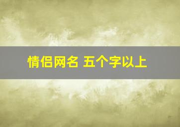 情侣网名 五个字以上