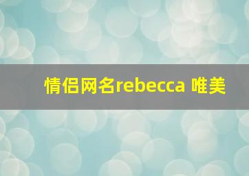 情侣网名rebecca 「唯美」