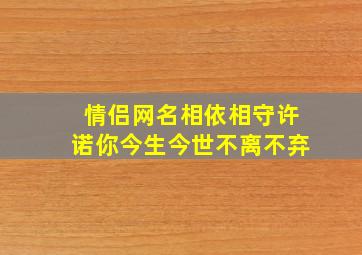 情侣网名相依相守许诺你今生今世不离不弃