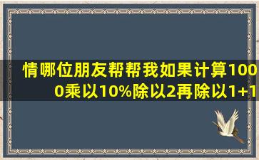 情哪位朋友帮帮我。如果计算1000乘以10%除以2,再除以(1+12%÷2)...