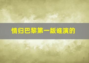 情归巴黎第一版谁演的