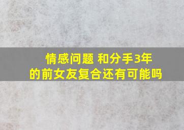 情感问题 和分手3年的前女友复合还有可能吗