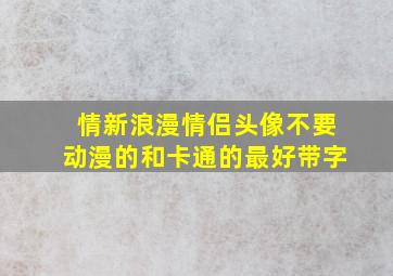 情新浪漫情侣头像不要动漫的和卡通的最好带字