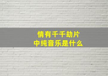 情有千千劫片中纯音乐是什么