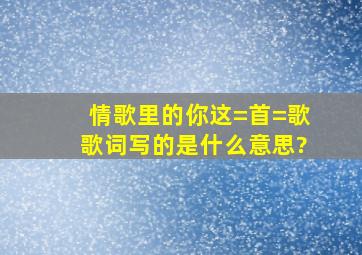 情歌里的你这=首=歌歌词写的是什么意思?