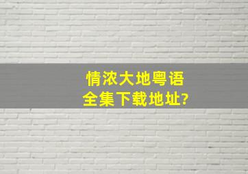 情浓大地粤语全集下载地址?