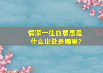 情深一往的意思是什么,出处是哪里?