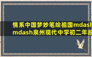 情系中国梦,妙笔绘祖国——泉州现代中学初二年段开展中国地图主题...