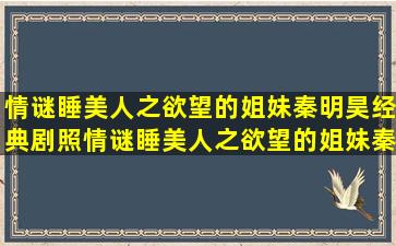 情谜睡美人之欲望的姐妹秦明昊经典剧照情谜睡美人之欲望的姐妹秦...