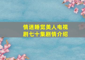 情迷睡觉美人电视剧七十集剧情介绍