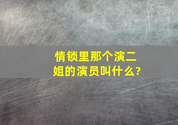 情锁里那个演二姐的演员叫什么?