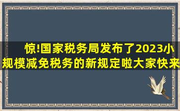 惊!国家税务局发布了2023小规模减免税务的新规定啦,大家快来了解...