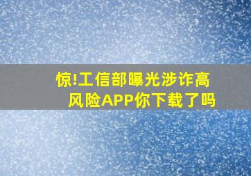 惊!工信部曝光涉诈高风险APP,你下载了吗