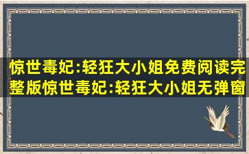 惊世毒妃:轻狂大小姐免费阅读完整版,惊世毒妃:轻狂大小姐无弹窗...