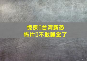 惊悚❗台湾新恐怖片❗不敢睡觉了