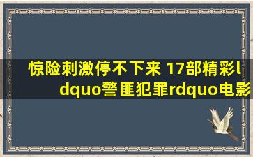 惊险刺激停不下来 17部精彩“警匪犯罪”电影|游民星空