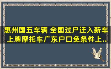 惠州国五车辆 全国过户迁入,新车上牌,摩托车广东户口免条件上...