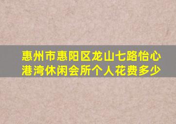 惠州市惠阳区龙山七路怡心港湾休闲会所个人花费多少(