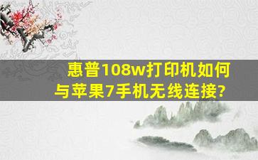 惠普108w打印机如何与苹果7手机无线连接?