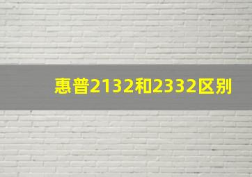 惠普2132和2332区别(