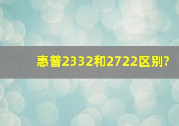 惠普2332和2722区别?