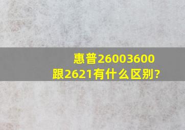 惠普2600、3600跟2621有什么区别?