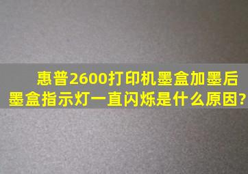 惠普2600打印机墨盒加墨后,墨盒指示灯一直闪烁是什么原因?