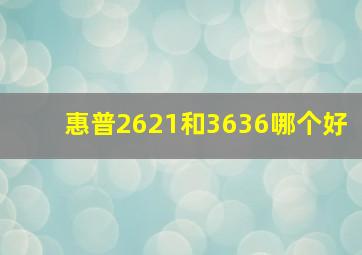 惠普2621和3636哪个好