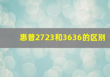 惠普2723和3636的区别