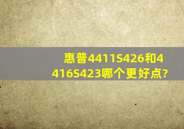 惠普4411S《426》和4416S《423》哪个更好点?