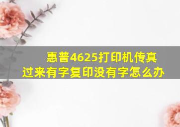 惠普4625打印机传真过来有字,复印没有字怎么办