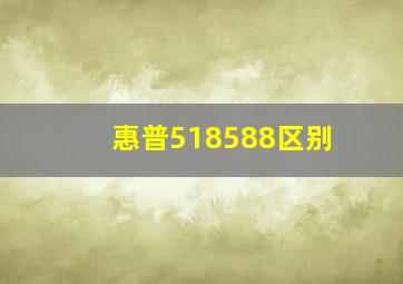 惠普518588区别