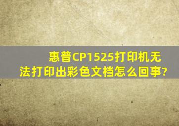 惠普CP1525打印机无法打印出彩色文档,怎么回事?