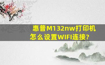 惠普M132nw打印机,怎么设置WIFI连接?