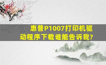 惠普P1007打印机驱动程序下载谁能告诉我?