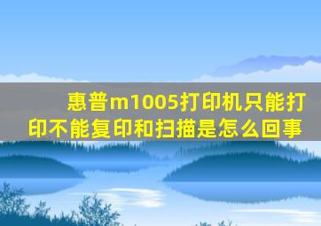 惠普m1005打印机只能打印不能复印和扫描是怎么回事(