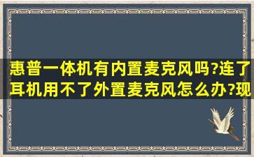 惠普一体机有内置麦克风吗?连了耳机用不了外置麦克风怎么办?现在把...