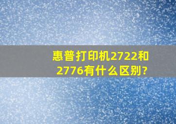 惠普打印机2722和2776有什么区别?