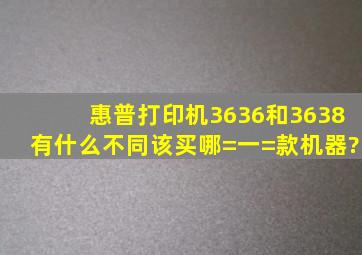 惠普打印机3636和3638有什么不同,该买哪=一=款机器?