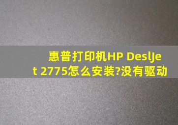 惠普打印机HP DeslJet 2775怎么安装?没有驱动